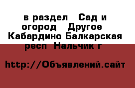  в раздел : Сад и огород » Другое . Кабардино-Балкарская респ.,Нальчик г.